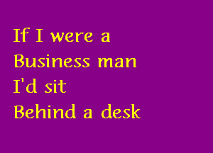 If I were a
Business man

I'd sit
Behind a desk