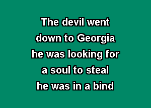 The devil went
down to Georgia

he was looking for

a soul to steal
he was in a bind