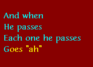 And when
He passes

Each one he passes
Goes ah