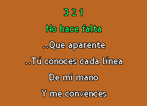 3 2 1
No hace falta

..Que aparente

..TL1 conoces cada linea
De mi mano

Y me convences