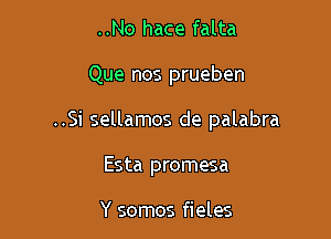 ..No hace falta

Que nos prueben

..Si sellamos de palabra

Esta promesa

Y somos fieles