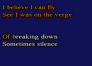 I believe I can fly
See I was on the verge

Of breaking down
Sometimes silence