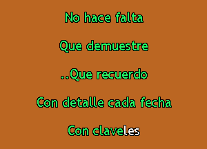 No hace falta

Que demuestre

..Que recuerdo
Con detalle cada fecha

Con claveles