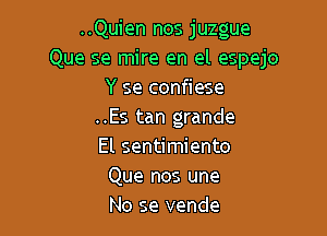 ..Quien nos juzgue
Que se mire en el espejo
Y se confiese

..Es tan grande
El sentimiento
Que nos une
No se vende