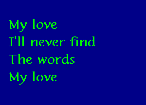 My love
I'll never Find

The words
My love