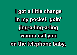 I got a little change
in my pocket goin'

jing-a-ling-a-ling

wanna call you
on the telephone baby,