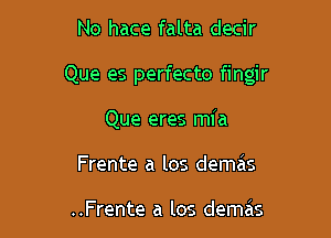 No hace falta decir

Que es perfecto fingir

Que eres mfa
Frente a los demeis

..Frente a los demas