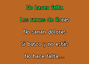 No hacen falta
Los ramos de flores

No sanan dolores

Si busco y no estas

No hace falta...