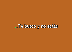 ..Te busco y no estas