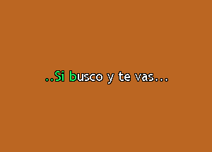 ..Si busco y te vas...