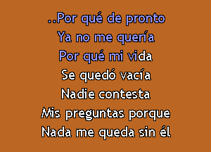 ..Por qE de pronto
Ya no me quen'a
Por qw mi Vida

Se quedd vacfa
Nadie contesta
Mis preguntas porque
Nada me queda sin e'l