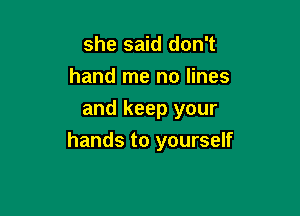 she said don't
hand me no lines
and keep your

hands to yourself