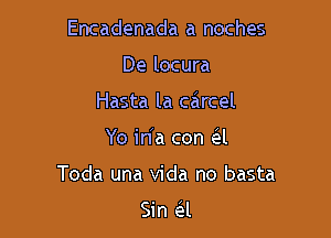 Encadenada a noches
De locura
Hasta la carcel

Yo in'a con d

Toda una Vida no basta

Sin ail