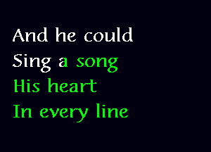 And he could
Sing a song

His heart
In every line