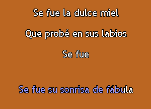 Se fue la dulce miel

Que prob(e en sus labios

Se fue

Se fue su sonrisa de feibula