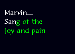 Marvin...
Sang of the

Joy and pain