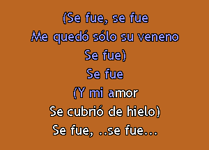 (Se fue, se fue
Me qued6 sdlo su veneno
Se fue)
Se fue

(Y mi amor
Se cubrid de hielo)
Se fue, ..se fue...