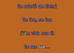 Se cubri6 de hielo)

Se fue, se fue

(Y la Vida con d

Se me fue...