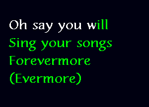 Oh say you will
Sing your songs

Forevermore
(Evermore)