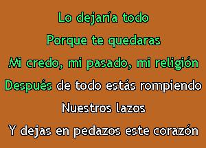 Lo dejanh todo
Porque te quedaras
Mi credo, mi pasado, mi religidn
Despua de todo estas rompiendo
Nuestros lazos

Y dejas en pedazos este corazdn