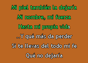 Mi piel tambkn la dejan'a
Mi nombre, mi fuerza
Hasta mi propia Vida
..Y qucle mas da perder

Si te llevas del todo mi fe

Qw no dejaria l