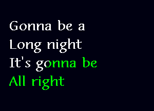 Gonna be a
Long night

It's gonna be
All right