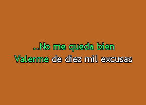 ..No me queda bien

Valerme de diez mil excusas