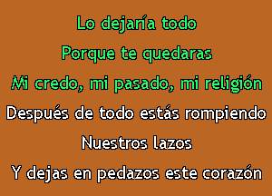 Lo dejanh todo
Porque te quedaras
Mi credo, mi pasado, mi religidn
Despua de todo estas rompiendo
Nuestros lazos

Y dejas en pedazos este corazdn