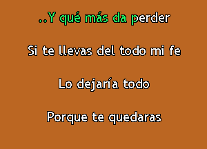 ..Y qw mzis da perder

Si te llevas del todo mi fe
Lo dejan'a todo

Porque te quedaras