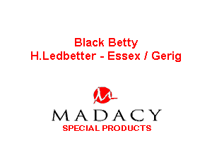 Black Betty
H.Ledbetter - Essex I Gerig

'3',
MADACY

SPEC IA L PRO D UGTS