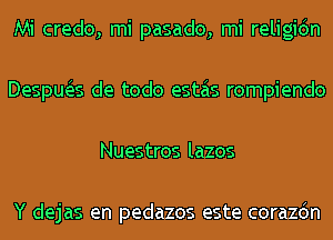 Mi credo, mi pasado, mi religidn
Despua de todo estas rompiendo
Nuestros lazos

Y dejas en pedazos este corazdn