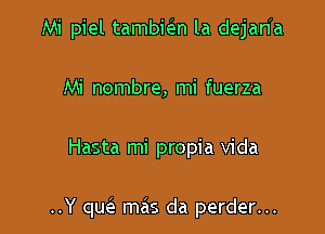 Mi piel tambim la dejaHa
Mi nombre, mi fuerza

Hasta mi propia Vida

..Y qurQ mas da perder...