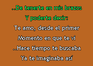 ..De tenerte en mis brazos
Y poderte decirz
Te amo, desde el primer

Momento en que te vi

..Hace tiempo te buscaba

Ya te imaginaba asi l