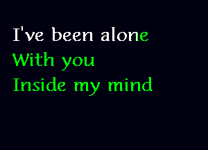 I've been alone
With you

Inside my mind