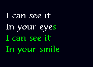 I can see it
In your eyes

I can see it
In your smile