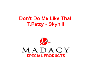 Don't Do Me Like That
T.Petty - Skyhill

(3-,
MADACY

SPECIAL PRODUCTS