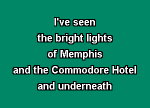 I've seen
the bright lights

of Memphis
and the Commodore Hotel
and underneath