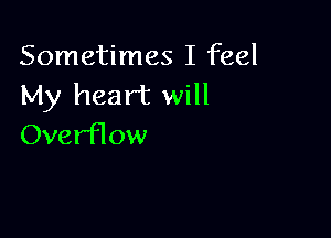 Sometimes I feel
My heart will

Overflow