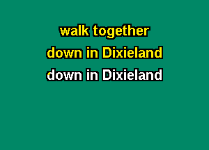 walk together

down in Dixieland
down in Dixieland