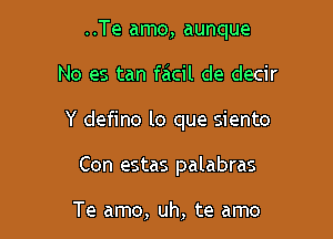 ..Te amo, aunque

No es tan facil de decir

Y defino lo que siento

Con estas palabras

Te amo, uh, te amo