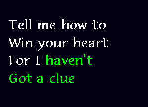 Tell me how to
Win your heart

For I haven't
Got a clue