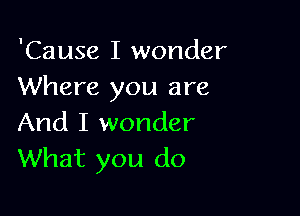 'Cause I wonder
Where you are

And I wonder
What you do
