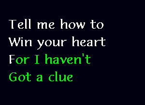 Tell me how to
Win your heart

For I haven't
Got a clue