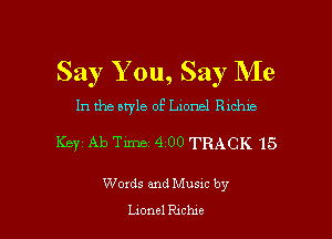 Say Y ou, Say Me

In the style of L10nel Rlchie

Key Ab Tune 4 00 TRACK 15

Words and Musxc by
onnel Richie