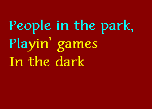People in the park,
Playin' games

In the da rk