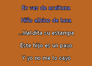 En vez de aceituna
NiFIo albino de luna

..Maldita su estampa

Este hijo es un payo

Y yo no me lo cayo