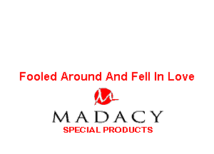 Fooled Around And Fell In Love
'3',
M A D A C Y

SPEC IA L PRO D UGTS