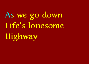 As we go down
Life's lonesome

Highway