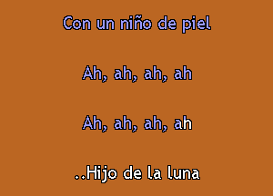 Con un nirio de piel

Ah, ah, ah, ah

Ah, ah, ah, ah

..Hijo de la luna