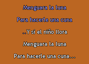 Menguara la luna
Para hacerle una cuna

..Y si el nifio llora

Menguara la luna

Para hacerle una cuna...